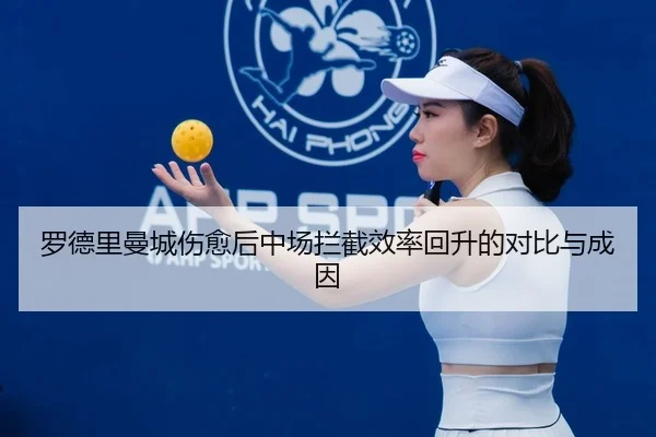 罗德里曼城伤愈后中场拦截效率回升的对比与成因