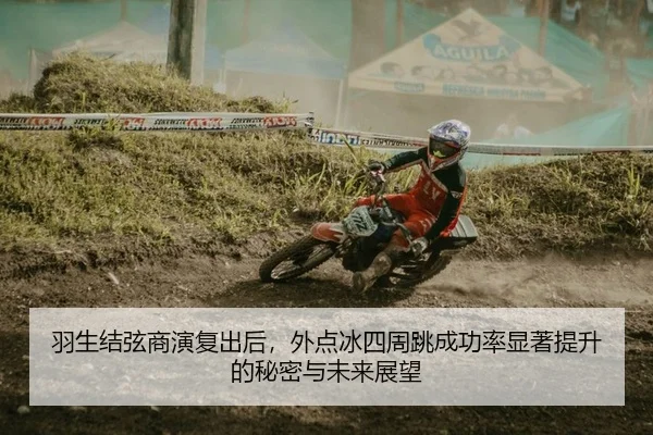 羽生结弦商演复出后，外点冰四周跳成功率显著提升的秘密与未来展望